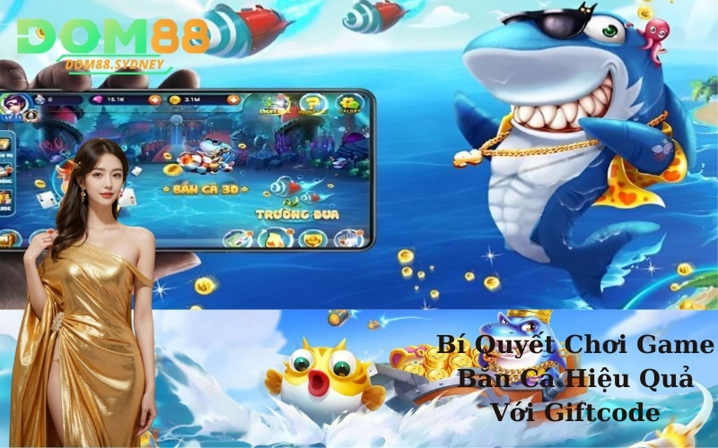 Bí Quyết Chơi Game Bắn Cá Hiệu Quả Với Giftcode