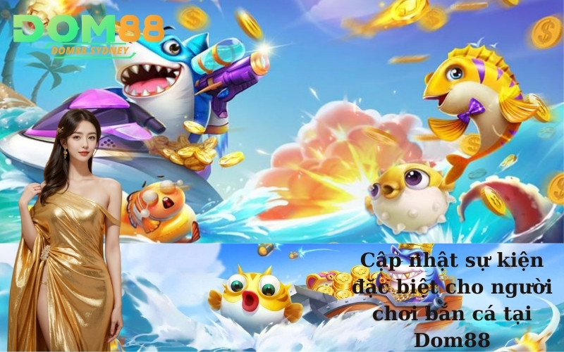 Cập nhật sự kiện đặc biệt cho người chơi bắn cá tại Dom88