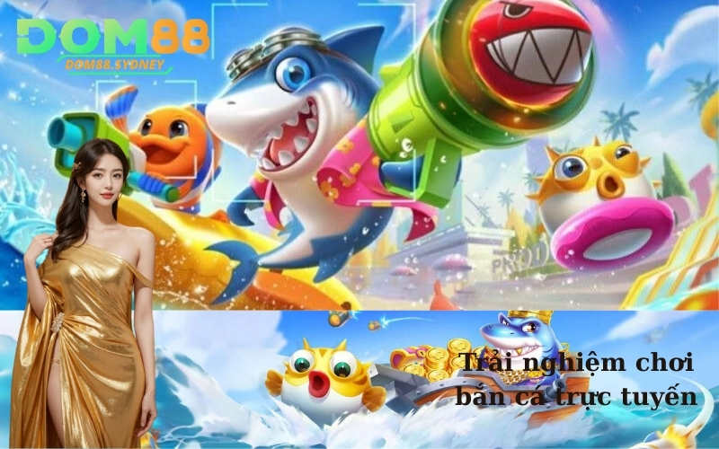 Trải nghiệm chơi bắn cá trực tuyến